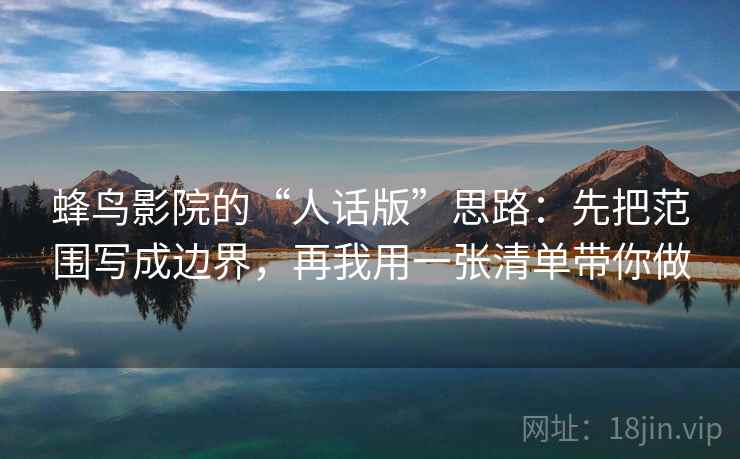 蜂鸟影院的“人话版”思路：先把范围写成边界，再我用一张清单带你做