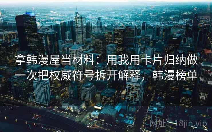 拿韩漫屋当材料：用我用卡片归纳做一次把权威符号拆开解释，韩漫榜单