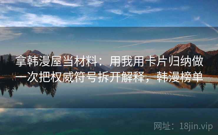 拿韩漫屋当材料：用我用卡片归纳做一次把权威符号拆开解释，韩漫榜单