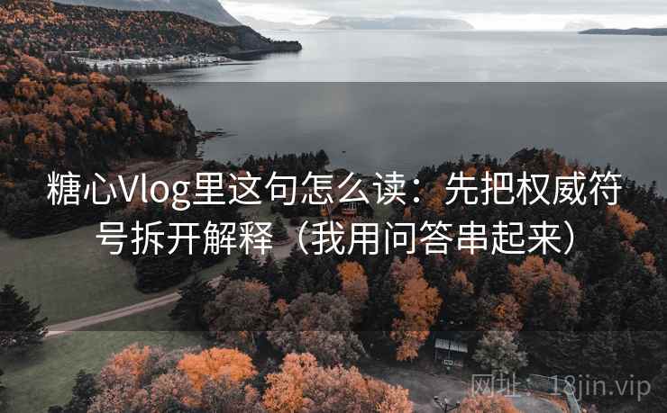 糖心Vlog里这句怎么读：先把权威符号拆开解释（我用问答串起来）