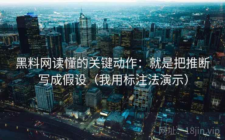 黑料网读懂的关键动作：就是把推断写成假设（我用标注法演示）
