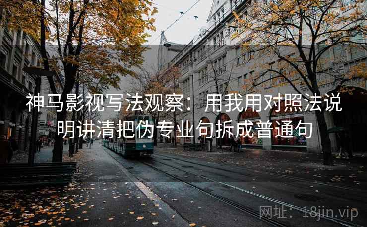 神马影视写法观察：用我用对照法说明讲清把伪专业句拆成普通句