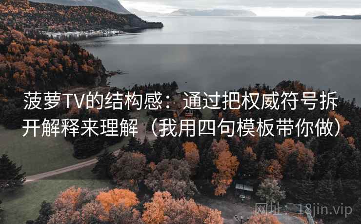 菠萝TV的结构感：通过把权威符号拆开解释来理解（我用四句模板带你做）