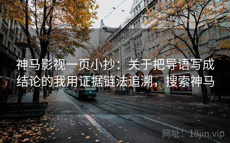 神马影视一页小抄：关于把导语写成结论的我用证据链法追溯，搜索神马