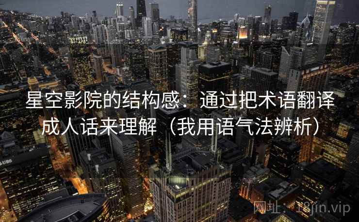星空影院的结构感：通过把术语翻译成人话来理解（我用语气法辨析）
